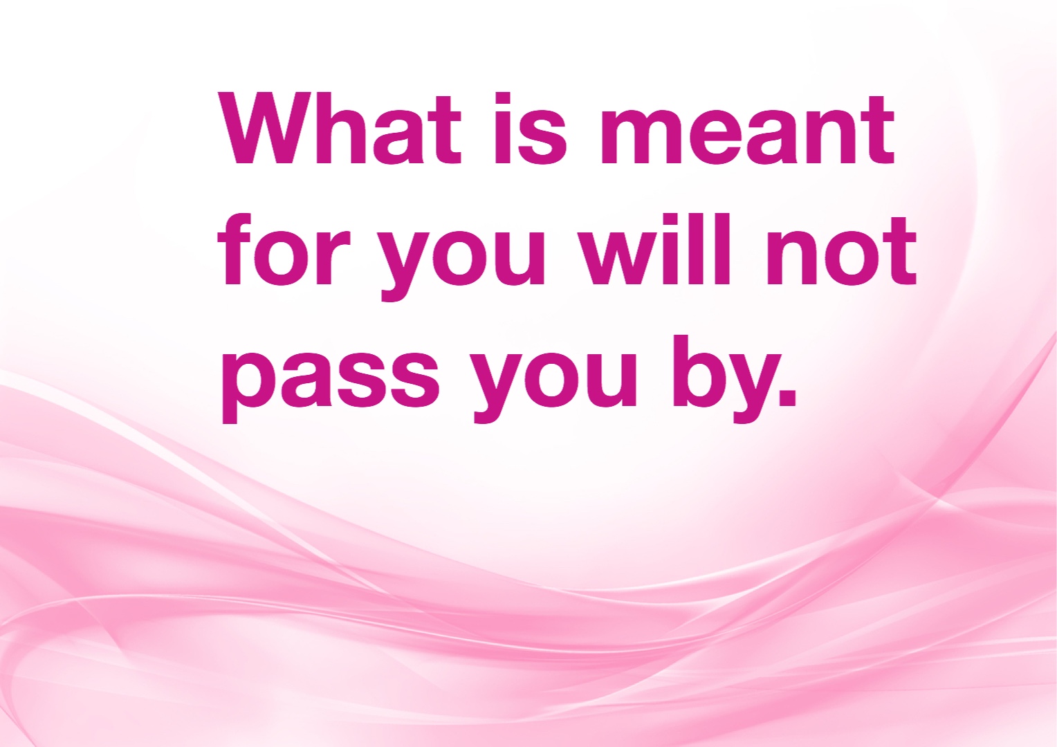 What is meant for you won’t pass you by.